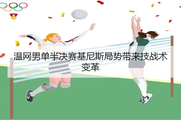 温网男单半决赛基尼斯局势带来技战术变革